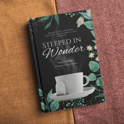 Steeped in Wonder: Awaken to Everyday Mystery with Simple Tea Rituals